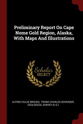 Preliminary Report On Cape Nome Gold Region, Alaska, With Maps And Illustrations