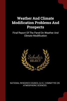 Weather And Climate Modification Problems And Prospects: Final Report Of The Panel On Weather And Climate Modification