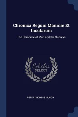 Chronica Regum Manniæ Et Insularum: The Chronicle of Man and the Sudreys