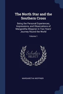The North Star and the Southern Cross: Being the Personal Experiences, Impressions, and Observations of Margaretha Weppner in Two Years' Journey Round