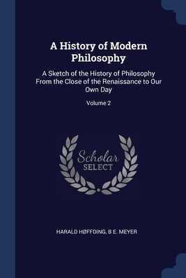A History of Modern Philosophy: A Sketch of the History of Philosophy From the Close of the Renaissance to Our Own Day; Volume 2