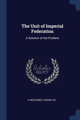 The Unit of Imperial Federation: A Solution of the Problem