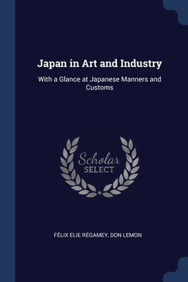 Japan in Art and Industry: With a Glance at Japanese Manners and Customs