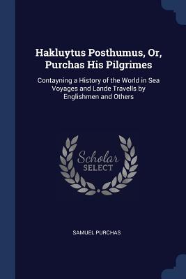 Hakluytus Posthumus, Or, Purchas His Pilgrimes: Contayning a History of the World in Sea Voyages and Lande Travells by Englishmen and Others