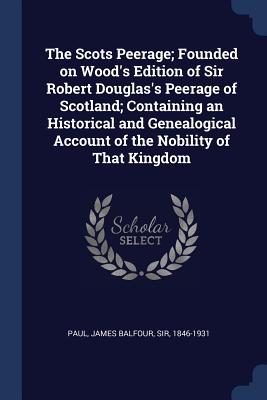 The Scots Peerage; Founded on Wood's Edition of Sir Robert Douglas's Peerage of Scotland; Containing an Historical and Genealogical Account of the Nob