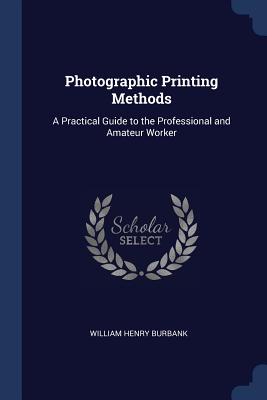 Photographic Printing Methods: A Practical Guide to the Professional and Amateur Worker