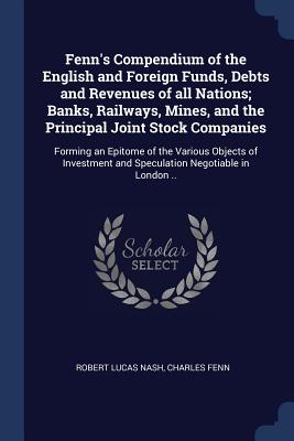 Fenn's Compendium of the English and Foreign Funds, Debts and Revenues of all Nations; Banks, Railways, Mines, and the Principal Joint Stock Companies