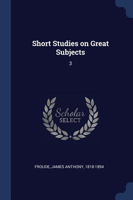 Short Studies on Great Subjects: 3