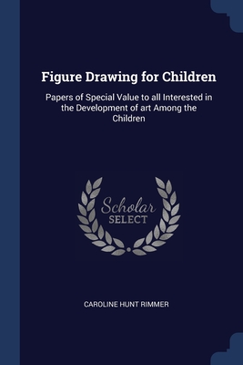 Figure Drawing for Children: Papers of Special Value to all Interested in the Development of art Among the Children