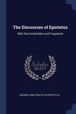 The Discourses of Epictetus: With the Encheiridion and Fragments