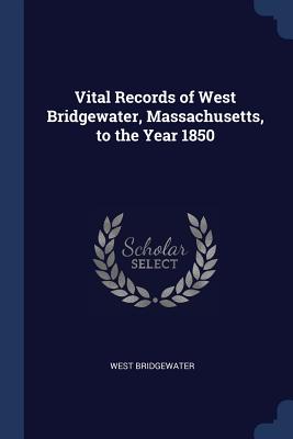Vital Records of West Bridgewater, Massachusetts, to the Year 1850