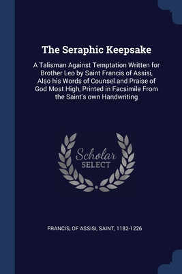 The Seraphic Keepsake: A Talisman Against Temptation Written for Brother Leo by Saint Francis of Assisi, Also his Words of Counsel and Praise