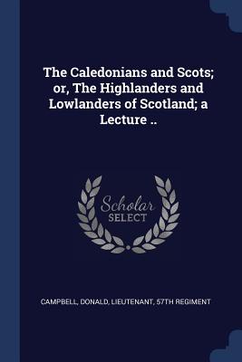 The Caledonians and Scots; or, The Highlanders and Lowlanders of Scotland; a Lecture ..