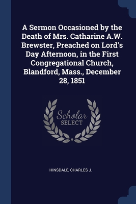 A Sermon Occasioned by the Death of Mrs. Catharine A.W. Brewster, Preached on Lord's Day Afternoon, in the First Congregational Church, Blandford, Mas