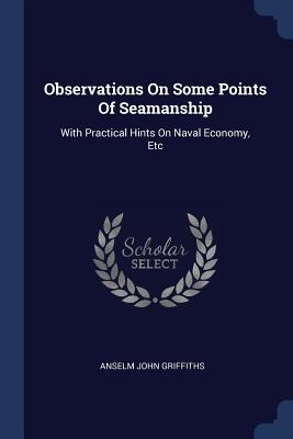 Observations On Some Points Of Seamanship: With Practical Hints On Naval Economy, Etc
