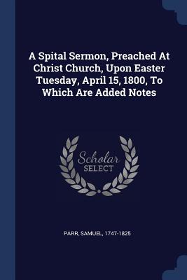 A Spital Sermon, Preached At Christ Church, Upon Easter Tuesday, April 15, 1800, To Which Are Added Notes