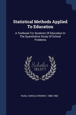 Statistical Methods Applied To Education: A Textbook For Students Of Education In The Quantitative Study Of School Problems
