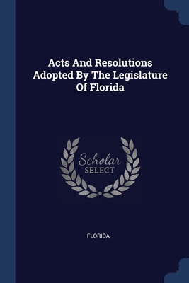 Acts And Resolutions Adopted By The Legislature Of Florida