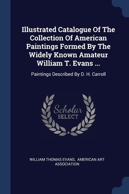 Illustrated Catalogue Of The Collection Of American Paintings Formed By The Widely Known Amateur William T. Evans ...: Paintings Described By D. H. Ca