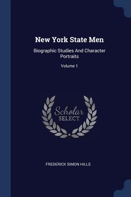 New York State Men: Biographic Studies And Character Portraits; Volume 1