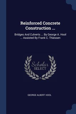 Reinforced Concrete Construction ...: Bridges And Culverts ... By George A. Hool ... Assisted By Frank C. Thiessen