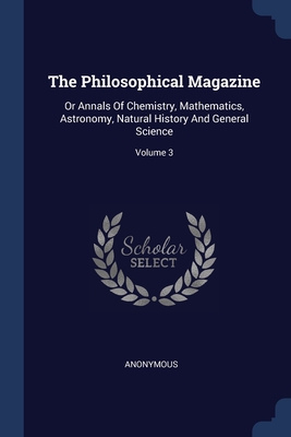 The Philosophical Magazine: Or Annals Of Chemistry, Mathematics, Astronomy, Natural History And General Science; Volume 3