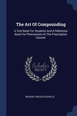 The Art Of Compounding: A Text Book For Students And A Reference Book For Pharmacists At The Prescription Counter