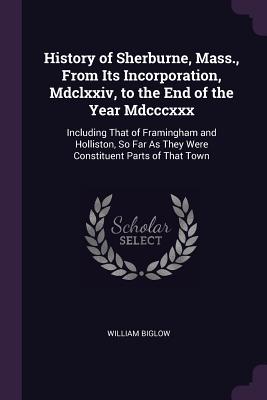 History of Sherburne, Mass., From Its Incorporation, Mdclxxiv, to the End of the Year Mdcccxxx: Including That of Framingham and Holliston, So Far As