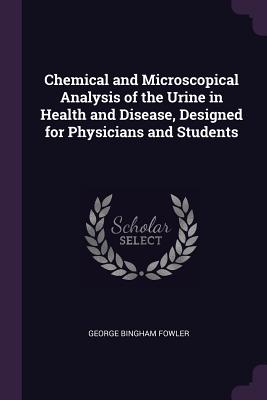 Chemical and Microscopical Analysis of the Urine in Health and Disease, Designed for Physicians and Students