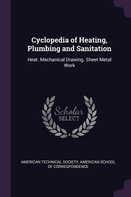 Cyclopedia of Heating, Plumbing and Sanitation: Heat. Mechanical Drawing. Sheet Metal Work