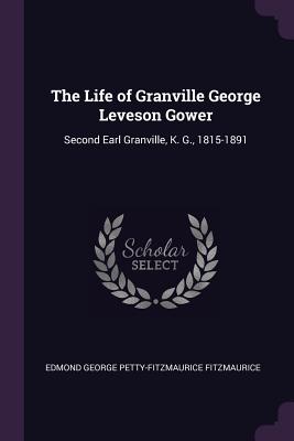 The Life of Granville George Leveson Gower: Second Earl Granville, K. G., 1815-1891