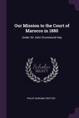 Our Mission to the Court of Marocco in 1880: Under Sir John Drummond Hay