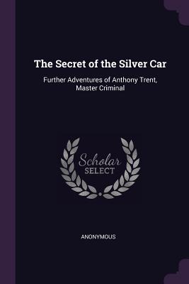 The Secret of the Silver Car: Further Adventures of Anthony Trent, Master Criminal