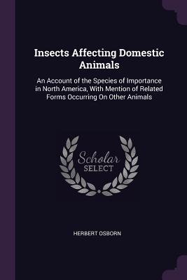 Insects Affecting Domestic Animals: An Account of the Species of Importance in North America, With Mention of Related Forms Occurring On Other Animals