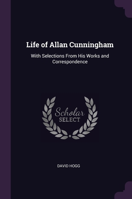 Life of Allan Cunningham: With Selections From His Works and Correspondence