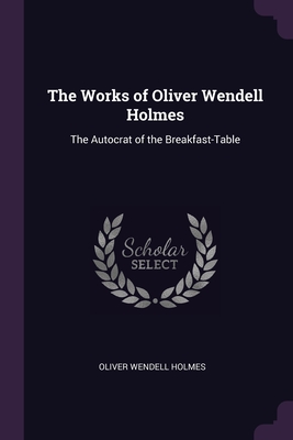 The Works of Oliver Wendell Holmes: The Autocrat of the Breakfast-Table