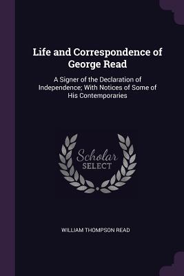 Life and Correspondence of George Read: A Signer of the Declaration of Independence; With Notices of Some of His Contemporaries
