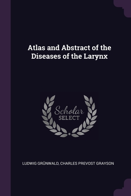 Atlas and Abstract of the Diseases of the Larynx