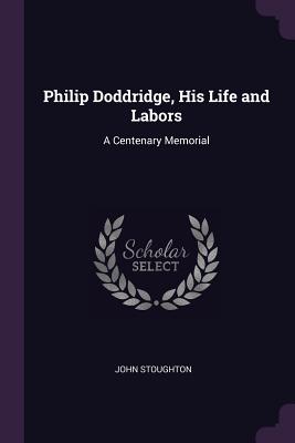 Philip Doddridge, His Life and Labors: A Centenary Memorial