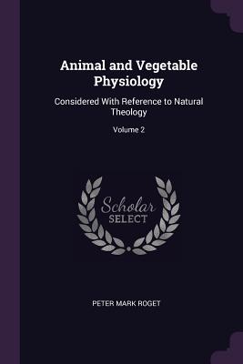 Animal and Vegetable Physiology: Considered With Reference to Natural Theology; Volume 2