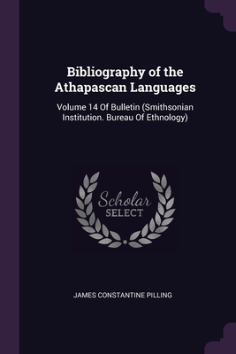 Bibliography of the Athapascan Languages: Volume 14 Of Bulletin (Smithsonian Institution. Bureau Of Ethnology)