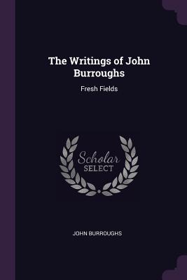 The Writings of John Burroughs: Fresh Fields