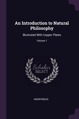An Introduction to Natural Philosophy: Illustrated With Copper Plates; Volume 1