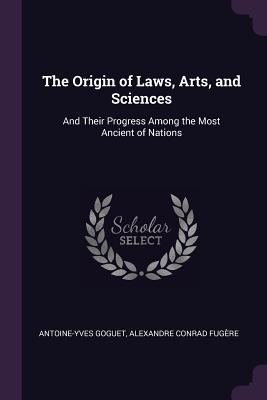 The Origin of Laws, Arts, and Sciences: And Their Progress Among the Most Ancient of Nations