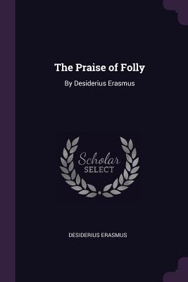 The Praise of Folly: By Desiderius Erasmus