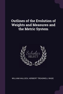 Outlines of the Evolution of Weights and Measures and the Metric System
