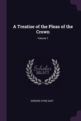 A Treatise of the Pleas of the Crown; Volume 1