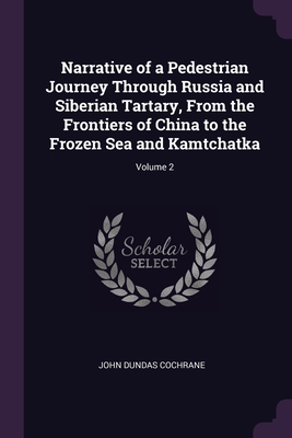 Narrative of a Pedestrian Journey Through Russia and Siberian Tartary, From the Frontiers of China to the Frozen Sea and Kamtchatka; Volume 2