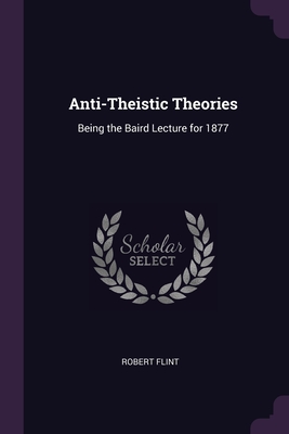 Anti-Theistic Theories: Being the Baird Lecture for 1877
