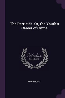 The Parricide, Or, the Youth's Career of Crime